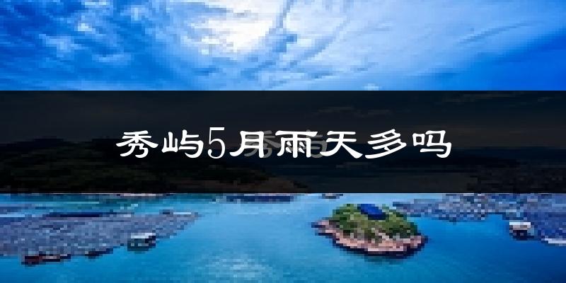秀屿5月雨天多吗?