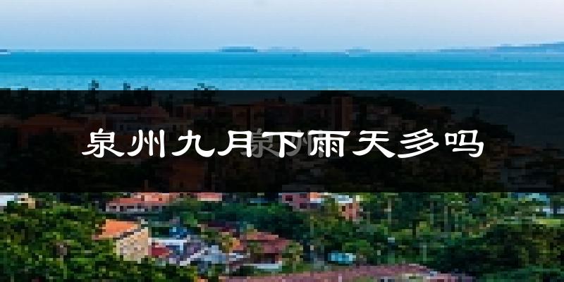 泉州九月下雨天多吗?泉州9月份降雨量多少?