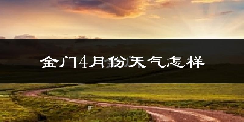 金门县4月份天气如何?冷热情况怎么样?