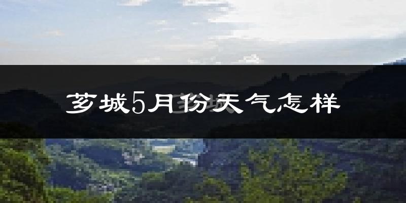 芗城5月份天气怎样?芗城五月冷吗?