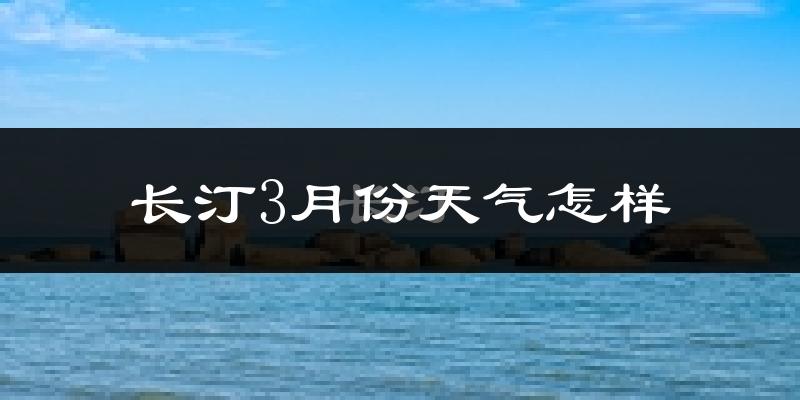 长汀县3月份天气如何?冷吗?