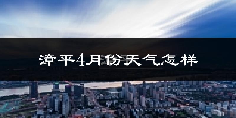 漳平市4月份天气如何?冷热情况怎么样?
