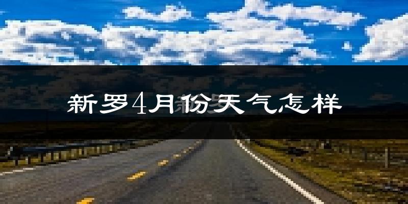 新罗4月份天气怎样?新罗四月冷吗?