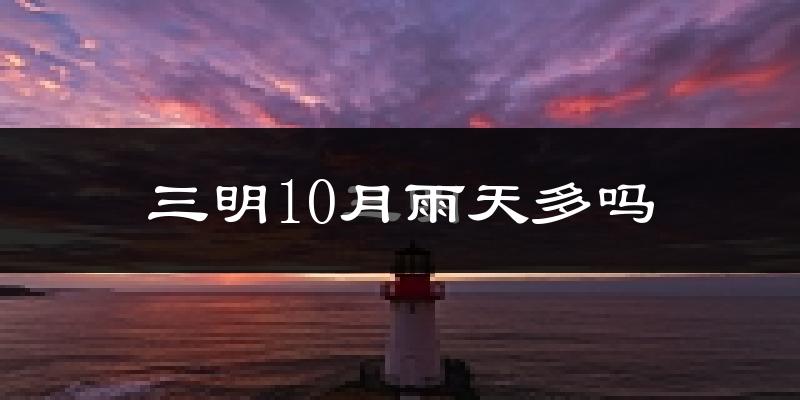 三明10月雨天多吗?