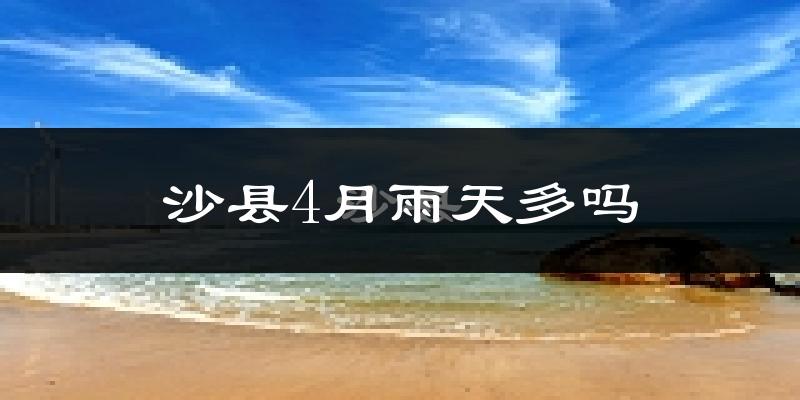 沙县4月雨天多吗?