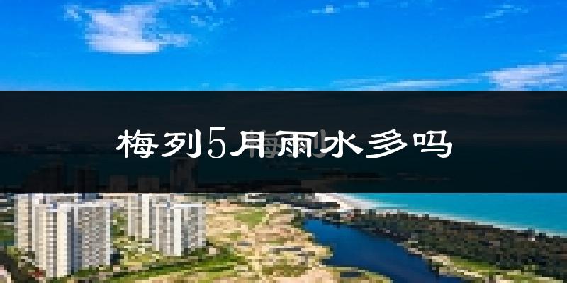 梅列5月雨水多吗?