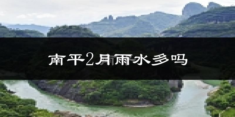 南平2月雨水多吗?