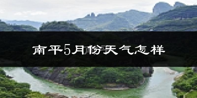 南平市5月份天气如何?很热吗?