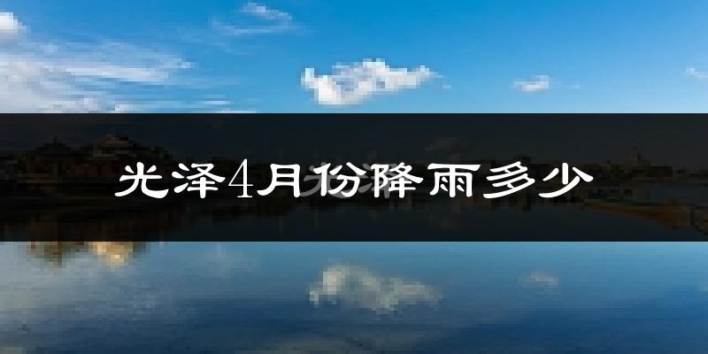 光泽4月份降雨多少?