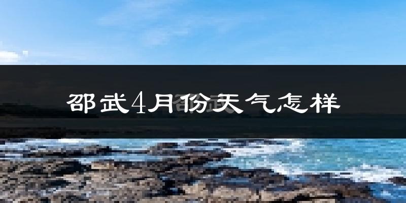 邵武市4月份天气如何?冷热情况怎么样?