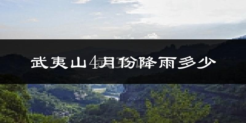 武夷山4月份降雨多少?