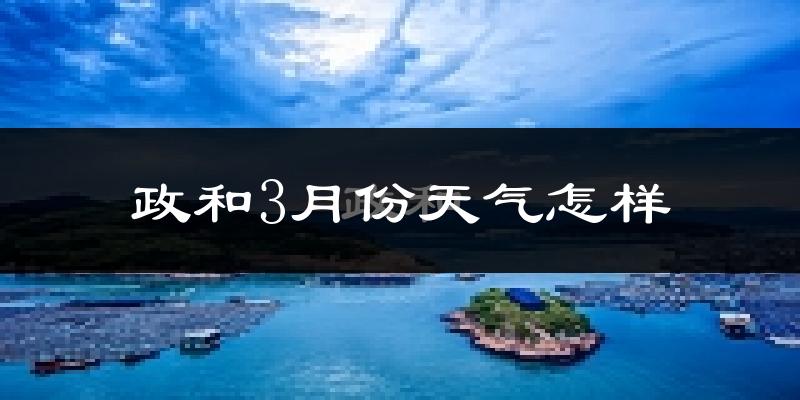 政和县3月份天气如何?冷吗?