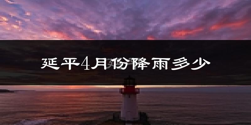 延平4月份降雨多少?