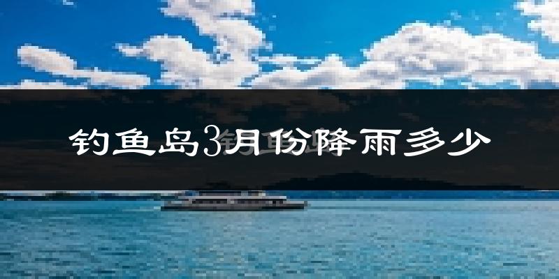 钓鱼岛3月份降雨多少?