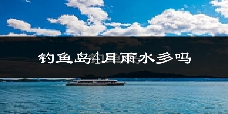 钓鱼岛4月雨水多吗?