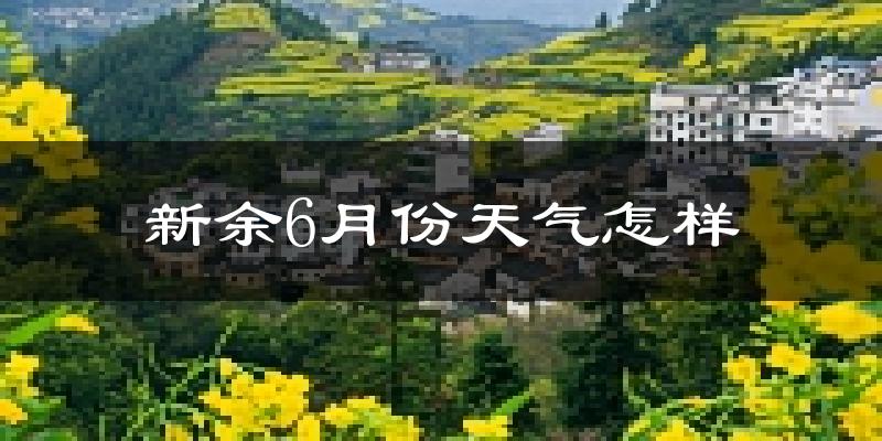 新余6月份天气如何?很热吗?