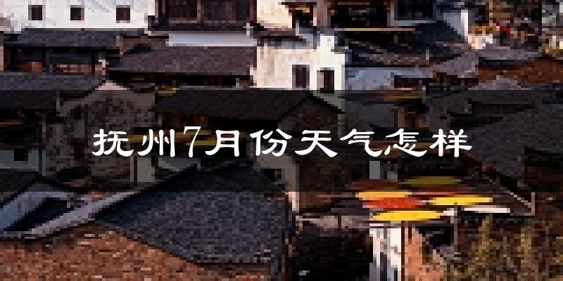 抚州市7月份天气如何?很热吗?