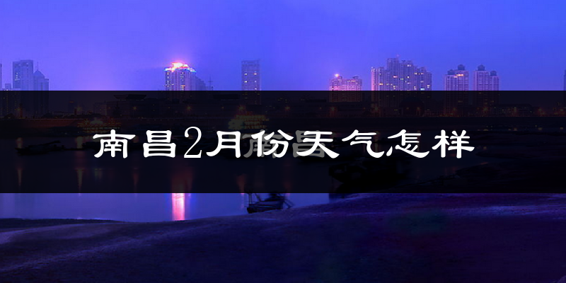 南昌市2月份天气如何?冷吗?过去两年天气数据分析