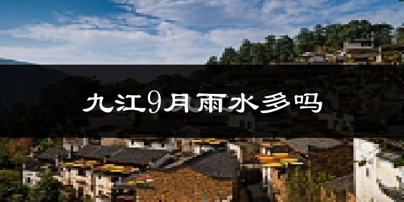九江9月雨水多吗?