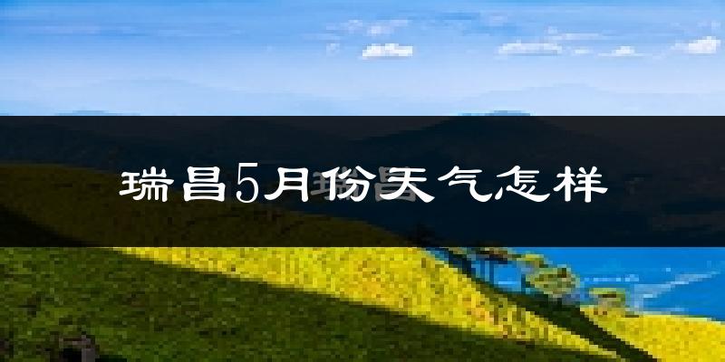 瑞昌市5月份天气如何?很热吗?
