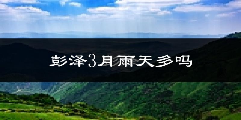 彭泽3月雨天多吗?