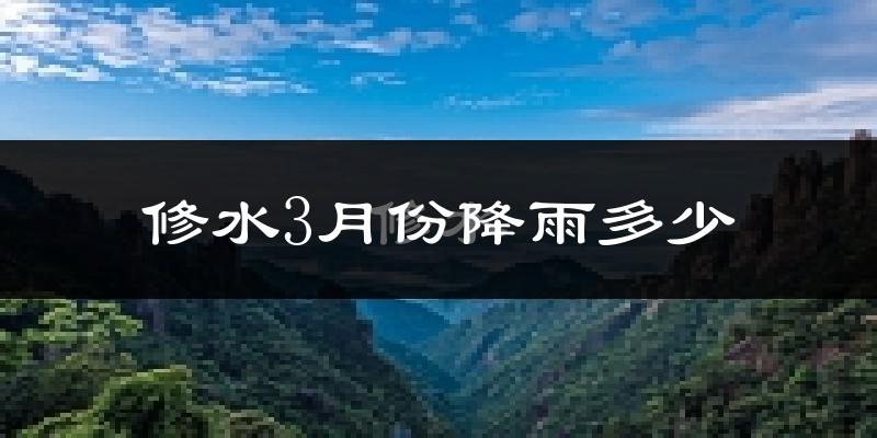 修水3月份降雨多少?