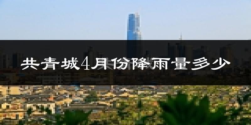 共青城4月份降雨量多少?共青城四月下雨多吗?
