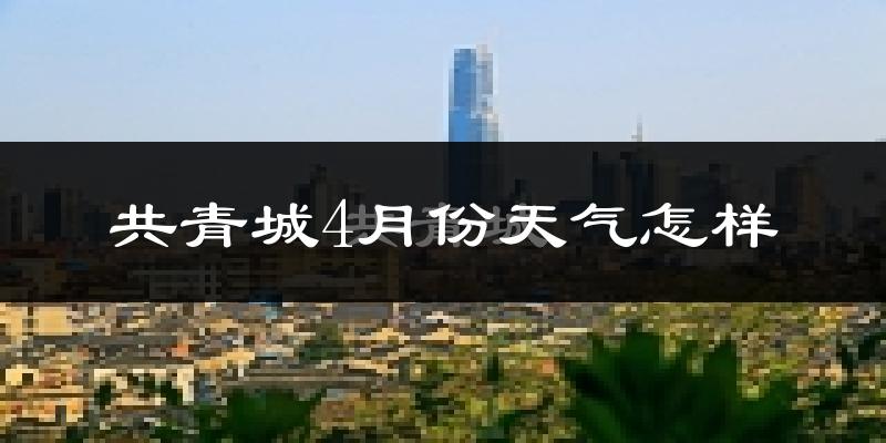 共青城市4月份天气如何?冷热情况怎么样?