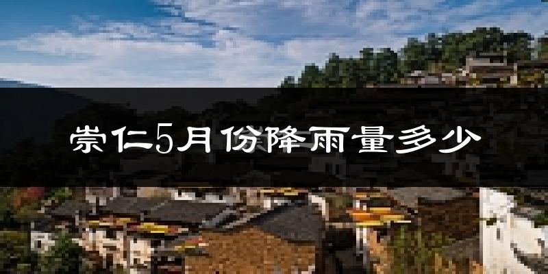 崇仁5月份降雨量多少?崇仁五月下雨多吗?