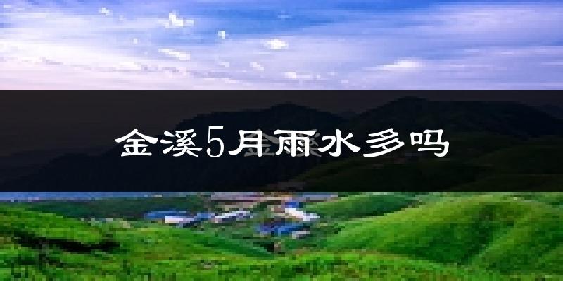 金溪5月雨水多吗?