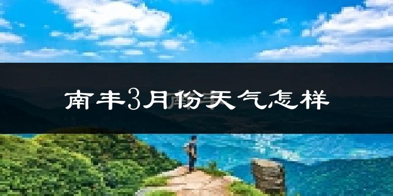 南丰县3月份天气如何?天气冷热情况分析