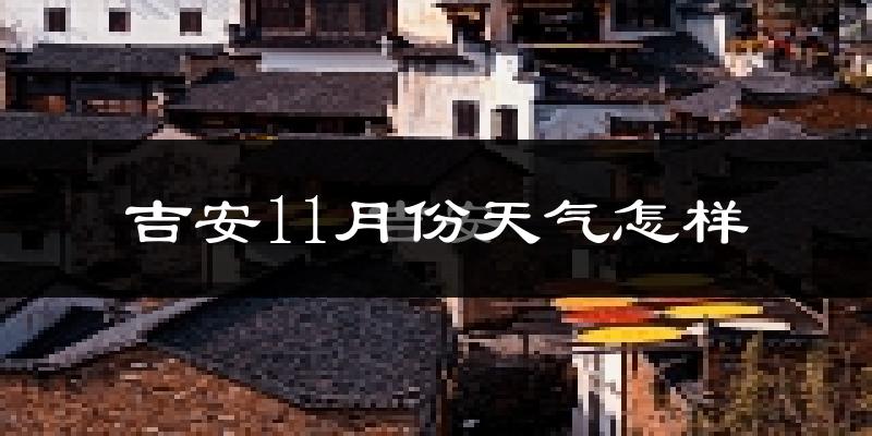 吉安11月份天气怎样?吉安十一月冷吗?