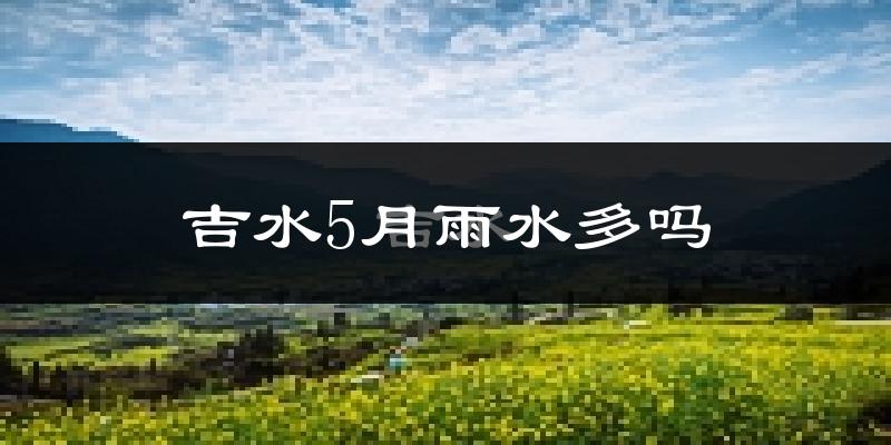 吉水5月雨水多吗?