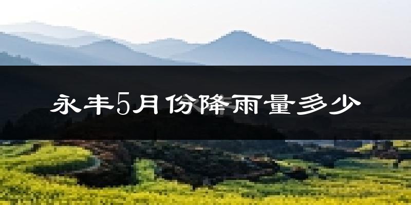永丰5月份降雨量多少?永丰五月下雨多吗?