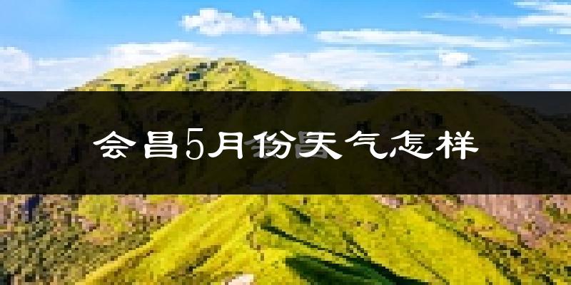 会昌县5月份天气如何?很热吗?