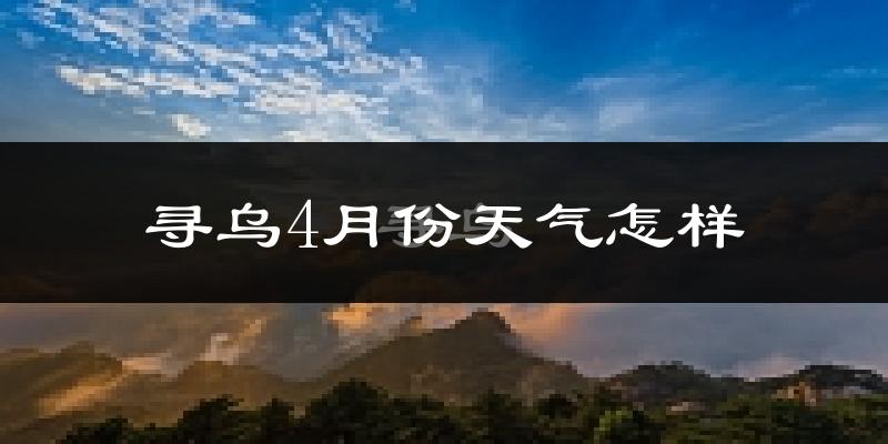 寻乌县4月份天气如何?冷热情况怎么样?