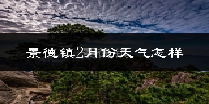 景德镇市2月份天气如何?天气冷吗?