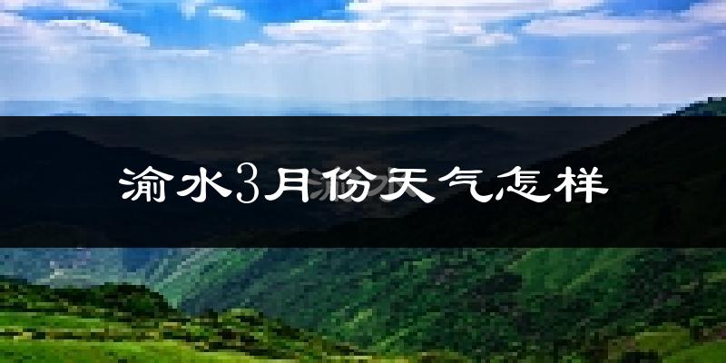渝水3月份天气怎样?渝水三月冷不冷?