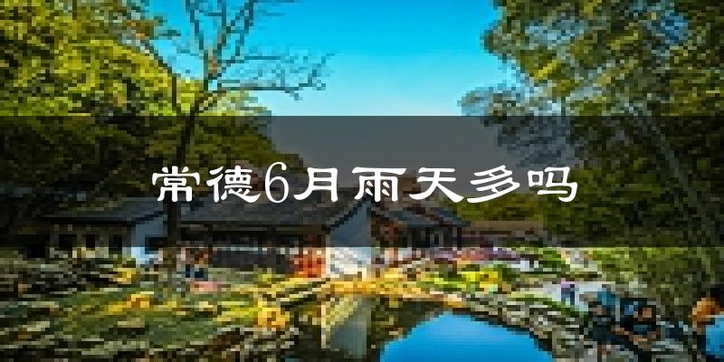 常德6月雨天多吗?