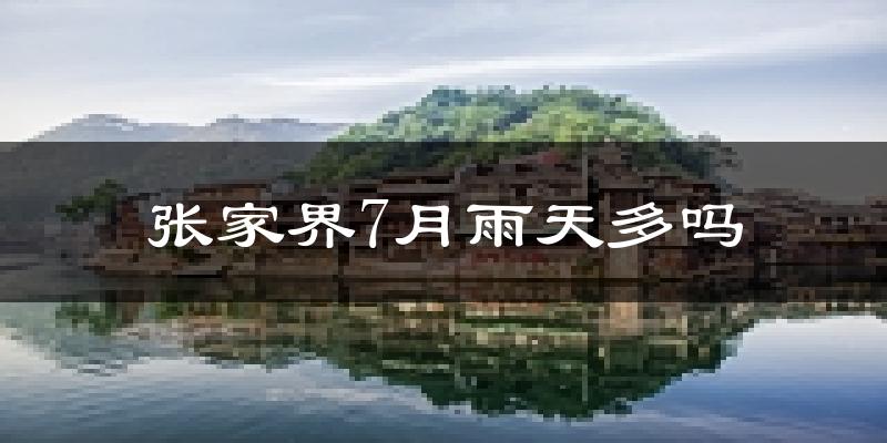 张家界7月雨天多吗?