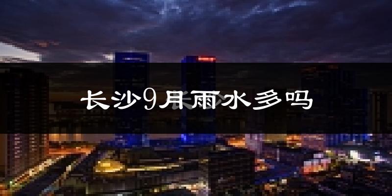 长沙9月雨水多吗?