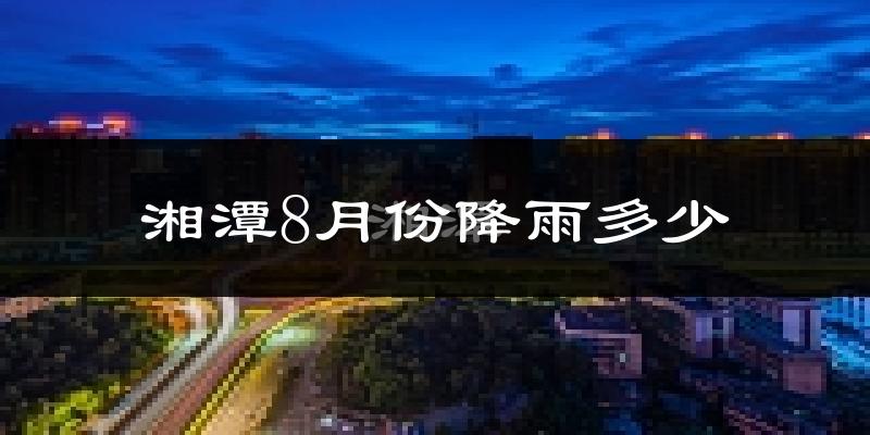 湘潭8月份降雨多少?