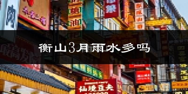 衡山3月雨水多吗?
