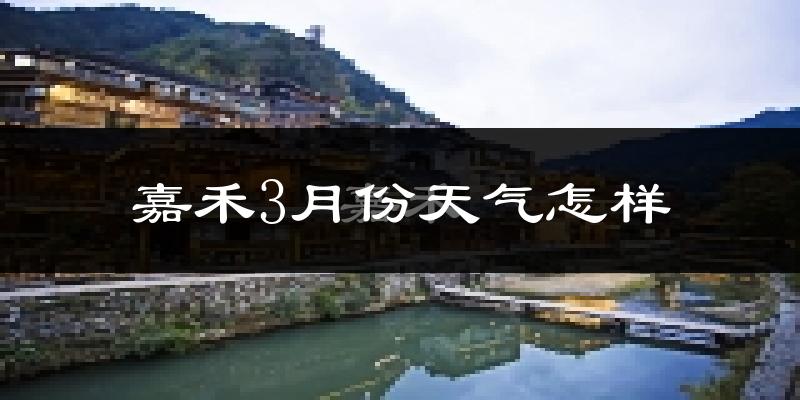 嘉禾县3月份天气如何?冷热变化大吗?