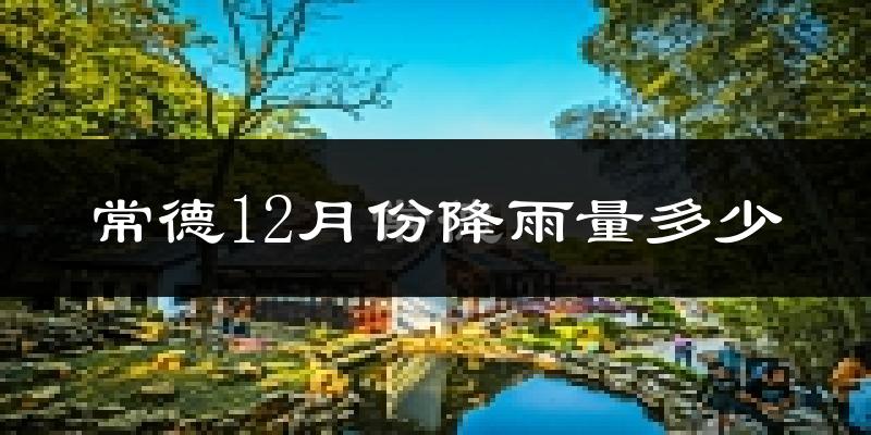 常德12月份降雨量多少?常德十二月下雨多吗?