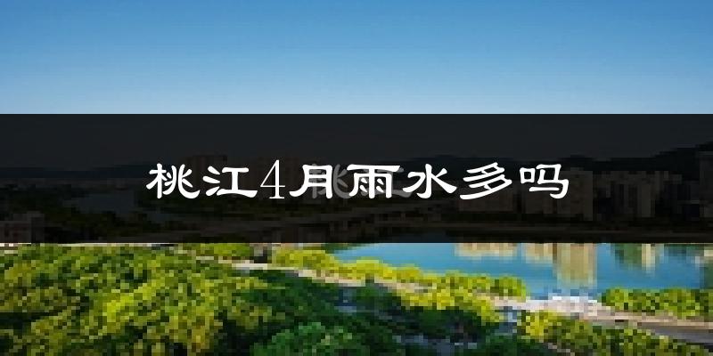 桃江4月雨水多吗?