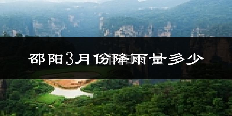 邵阳3月份降雨量多少?邵阳三月下雨多吗?