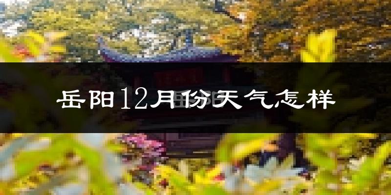 岳阳12月份天气怎样?岳阳十二月冷不冷?