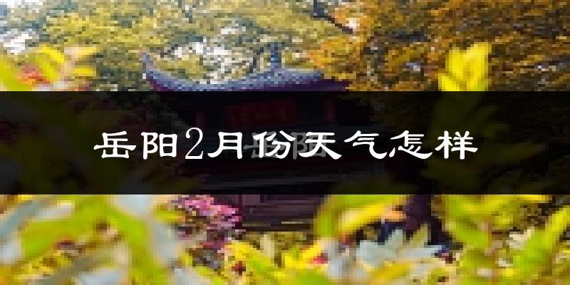 岳阳2月份天气如何?很冷吗?