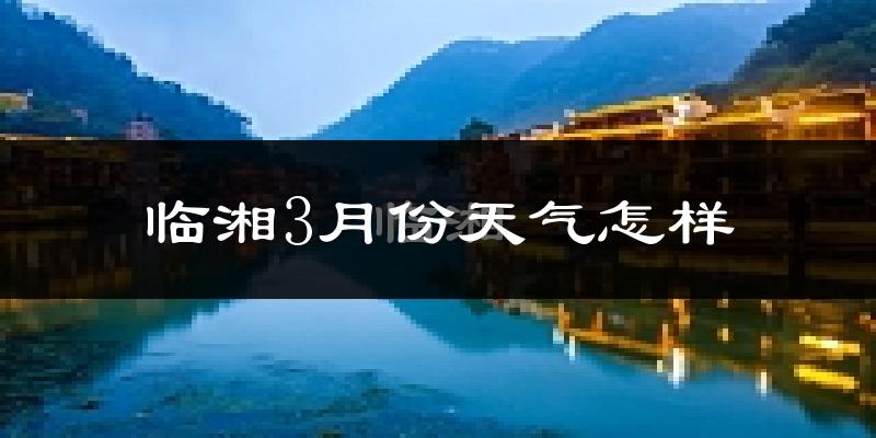 临湘市3月份天气如何?冷热变化大吗?